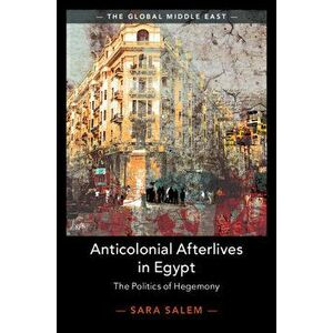 Anticolonial Afterlives in Egypt: The Politics of Hegemony, Hardcover - Sara Salem imagine