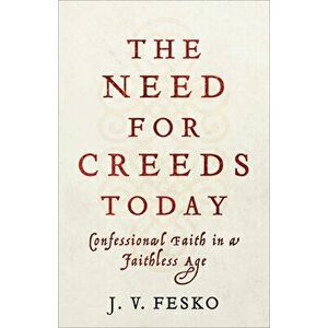 The Need for Creeds Today: Confessional Faith in a Faithless Age, Paperback - J. V. Fesko imagine