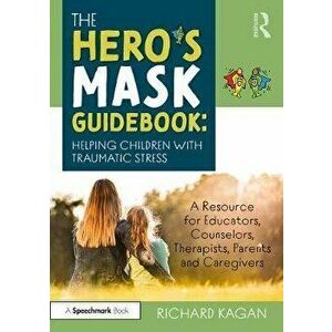 Hero's Mask Guidebook: Helping Children with Traumatic Stress, Paperback - Richard Ph.D. Kagan imagine