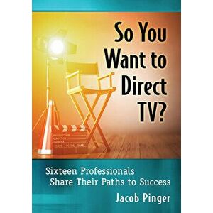 So You Want to Direct Tv?: Sixteen Professionals Share Their Paths to Success, Paperback - Jacob Pinger imagine