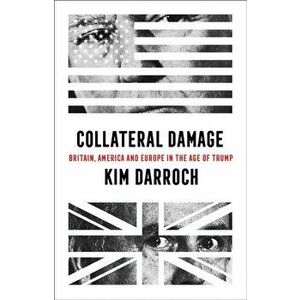 Collateral Damage. Britain, America and Europe in the Age of Trump, Hardback - Kim Darroch imagine