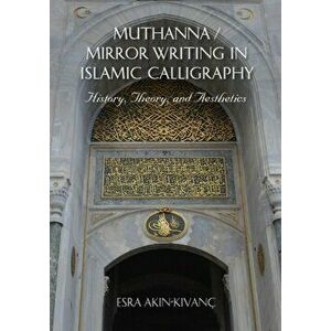 Muthanna / Mirror Writing in Islamic Calligraphy. History, Theory, and Aesthetics, Hardback - Esra Akin-Kivanc imagine