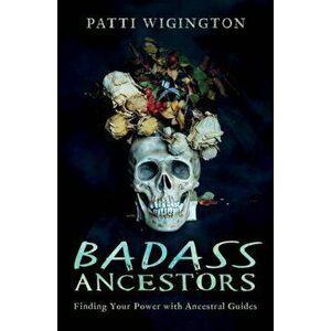 Badass Ancestors. Finding Your Power with Ancestral Guides, Paperback - Patti Wigington imagine