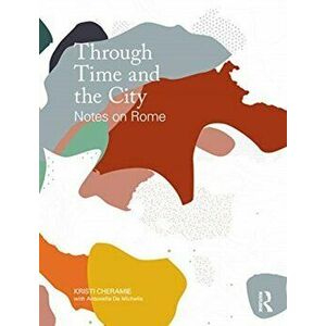 Through Time and the City. Notes on Rome, Paperback - Antonella De Michelis imagine