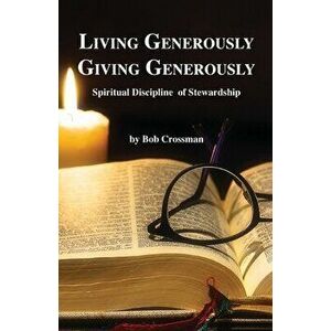 Living Generously / Giving Generously: Spiritual Discipline of Stewardship, Paperback - Bob Owen Crossman imagine