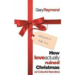 How Love Actually Ruined Christmas. (or Colourful Narcotics), Paperback - Gary Raymond imagine