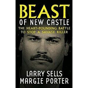 Beast Of New Castle: The Heart-Pounding Battle To Stop A Savage Killer, Paperback - Larry Sells imagine