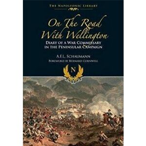 On the Road With Wellington. Diary of a War Commissary in the Peninsular Campaign, Paperback - A L F Schaumann imagine