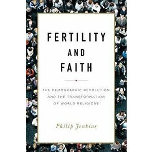 Fertility and Faith: The Demographic Revolution and the Transformation of World Religions, Hardcover - Philip Jenkins imagine