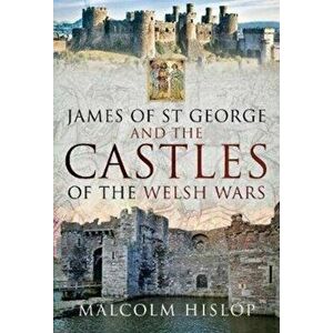 James of St George and the Castles of the Welsh Wars, Hardback - Malcolm Hislop imagine