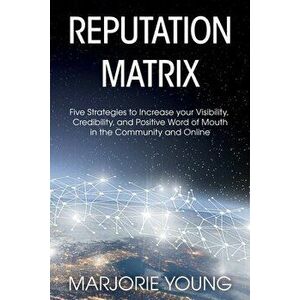Reputation Matrix: Five Strategies To Increase your Visibility, Credibility, and Positive Word of Mouth in the Community and Online - Marjorie Young imagine