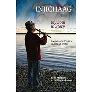 Injichaag: My Soul in Story: Anishinaabe Poetics in Art and Words, Paperback - Rene Meshake imagine