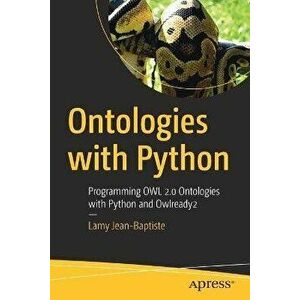Ontologies with Python: Programming Owl 2.0 Ontologies with Python and Owlready 2, Paperback - Lamy Jean-Baptiste imagine