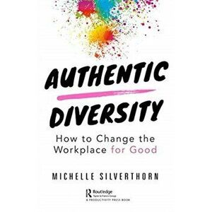 Authentic Diversity. How to Change the Workplace for Good, Paperback - Michelle Silverthorn imagine