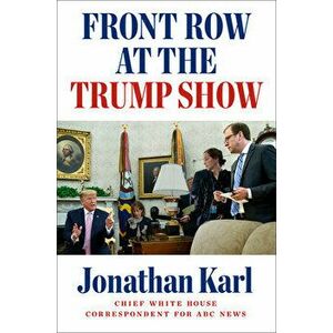 Front Row at the Trump Show, Hardcover - Jonathan Karl imagine