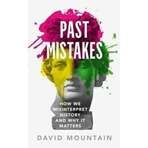 Past Mistakes. How We Misinterpret History and Why it Matters, Hardback - David Mountain imagine