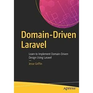 Domain-Driven Laravel: Learn to Implement Domain-Driven Design Using Laravel, Paperback - Jesse Griffin imagine