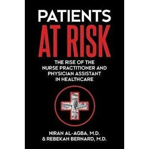 Patients at Risk: The Rise of the Nurse Practitioner and Physician Assistant in Healthcare, Paperback - Niran Al-Agba imagine