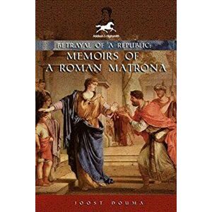Betrayal of a Republic. Memoirs of a Roman Matrona, Hardback - Joost Douma imagine