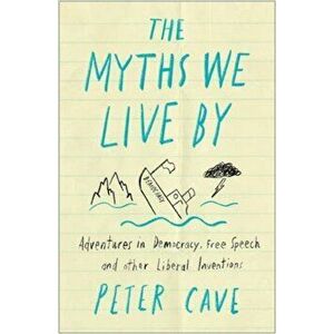 Myths We Live By. A Contrarian's Guide to Democracy, Free Speech and Other Liberal Fictions, Paperback - Peter Cave imagine