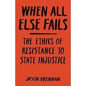 When All Else Fails: The Ethics of Resistance to State Injustice, Paperback - Jason Brennan imagine