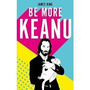 Be More Keanu, Hardback - James King imagine