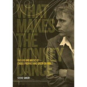 What Makes The Monkey Dance. The Life And Music Of Chuck Prophet And Green On Red, Paperback - Stevie Simkin imagine
