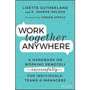Work Together Anywhere. A Handbook on Working Remotely -Successfully- for Individuals, Teams, and Managers, Paperback - Kirsten Janene-Nelson imagine