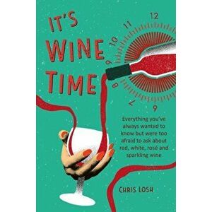 It's Wine Time. Everything You'Ve Always Wanted to Know but Were Too Afraid to Ask About Red, White, Rose, and Sparkling Wine, Hardback - Chris Losh imagine