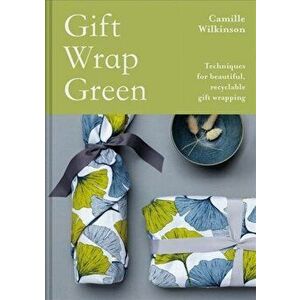 Gift Wrap Green. Techniques for beautiful, recyclable gift wrapping, Hardback - Camille Wilkinson imagine