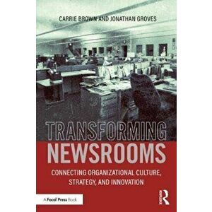 Transforming Newsrooms. Connecting Organizational Culture, Strategy, and Innovation, Paperback - Carrie Brown imagine