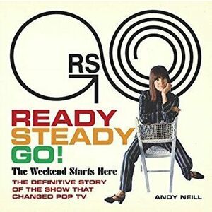 Ready Steady Go!. The Weekend Starts Here: The Definitive Story of the Show That Changed Pop TV, Hardback - Andy Neill imagine