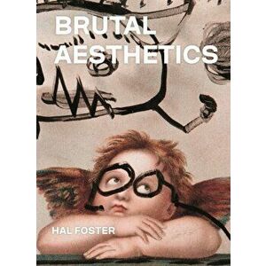 Brutal Aesthetics. Dubuffet, Bataille, Jorn, Paolozzi, Oldenburg, Hardback - Hal Foster imagine