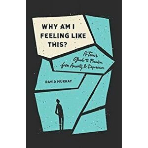 Why Am I Feeling Like This?. A Teen's Guide to Freedom from Anxiety and Depression, Paperback - David Murray imagine