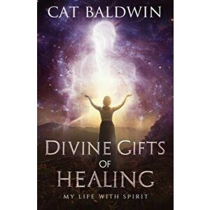 Divine Gifts of Healing. My Life with Spirit, Paperback - Cat Baldwin imagine