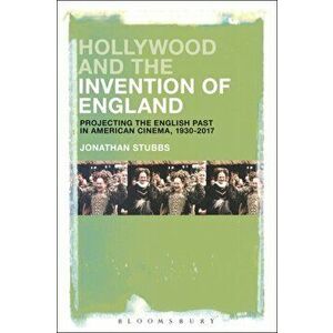 Hollywood and the Invention of England. Projecting the English Past in American Cinema, 1930-2017, Paperback - Jonathan Stubbs imagine