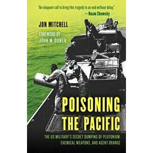 Poisoning the Pacific. The US Military's Secret Dumping of Plutonium, Chemical Weapons, and Agent Orange, Hardback - Jon Mitchell imagine