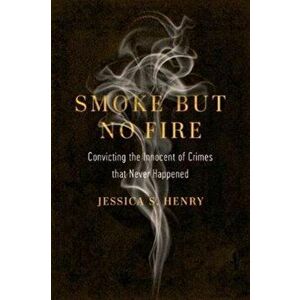 Smoke but No Fire. Convicting the Innocent of Crimes that Never Happened, Hardback - Jessica S. Henry imagine