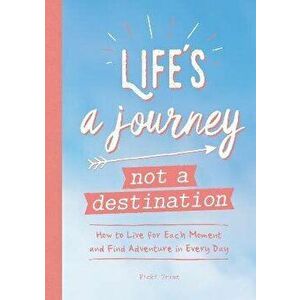 Life's a Journey, Not a Destination. How to Live for Each Moment and Find Adventure in Every Day, Paperback - Vicki Vrint imagine