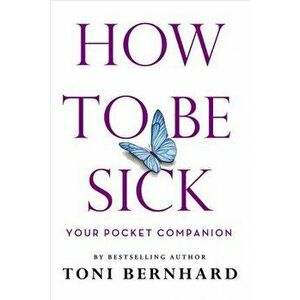 How to Be Sick. Your Pocket Companion, Paperback - Toni Bernhard imagine