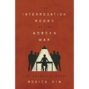 The Interrogation Rooms of the Korean War: The Untold History, Paperback - Monica Kim imagine