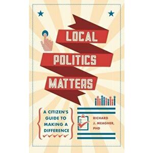 Local Politics Matters. A Citizen's Guide to Making a Difference, Paperback - Richard J. Meagher imagine