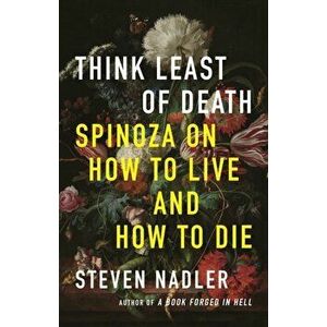 Think Least of Death. Spinoza on How to Live and How to Die, Hardback - Steven Nadler imagine