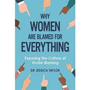 Why Women Are Blamed For Everything. Exposing the Culture of Victim-Blaming, Hardback - Dr Jessica Taylor imagine