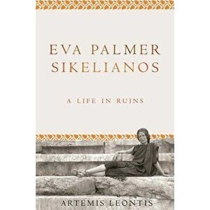 Eva Palmer Sikelianos: A Life in Ruins, Paperback - Artemis Leontis imagine