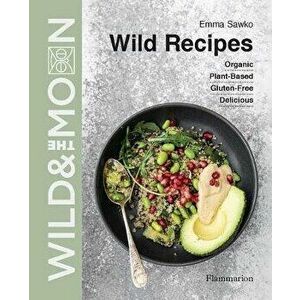 Wild Recipes. Plant-Based, Organic, Gluten-Free, Delicious, Hardback - Wild and the Moon imagine