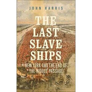 The Last Slave Ships: New York and the End of the Middle Passage, Hardcover - John Harris imagine