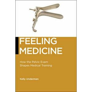Feeling Medicine: How the Pelvic Exam Shapes Medical Training, Paperback - Kelly Underman imagine