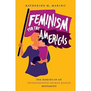 Feminism for the Americas: The Making of an International Human Rights Movement, Paperback - Katherine M. Marino imagine