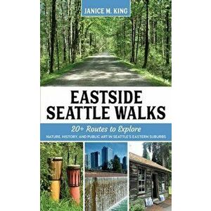Eastside Seattle Walks: 20 routes to explore nature, history, and public art in Seattle's eastern suburbs, Paperback - Janice M. King imagine